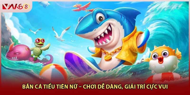 Bắn Cá Tiểu Tiên Nữ – Chơi Dễ Dàng, Giải Trí Cực Vui