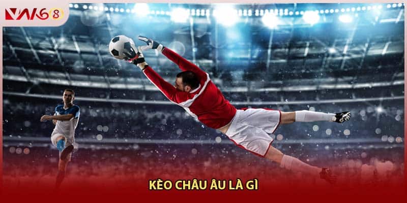 Kèo châu Âu là gì