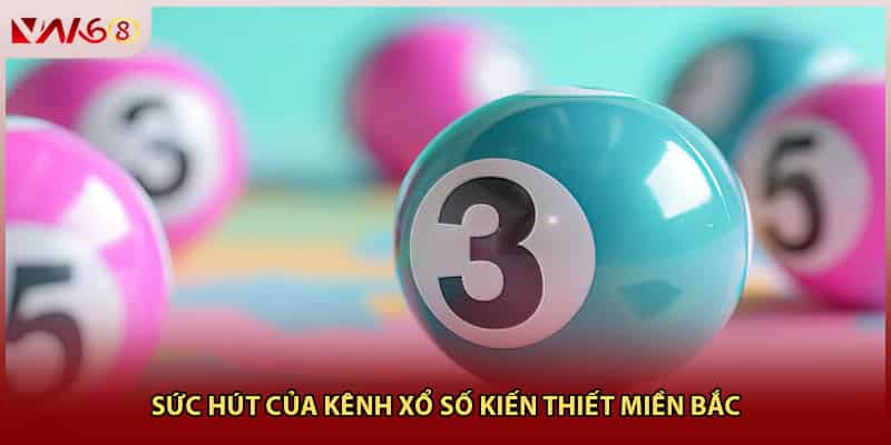 Sức hút của kênh xổ số kiến thiết miền Bắc