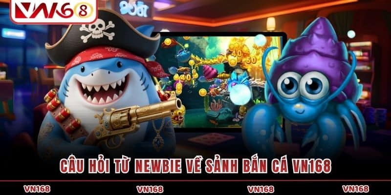 Câu hỏi từ newbie về sảnh bắn cá VN168
